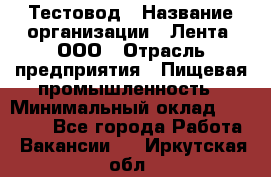 Тестовод › Название организации ­ Лента, ООО › Отрасль предприятия ­ Пищевая промышленность › Минимальный оклад ­ 27 889 - Все города Работа » Вакансии   . Иркутская обл.